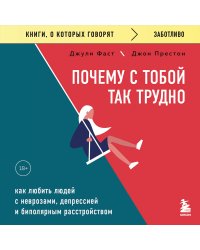 Почему с тобой так трудно. Как любить людей с неврозами, депрессией и биполярным расстройством 