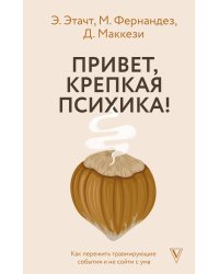 Привет, крепкая психика! Как пережить травмирующие события и не сойти с ума