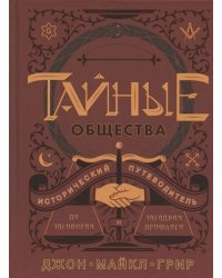 Тайные общества: Исторический путеводитель по заговорам и загадкам прошлого