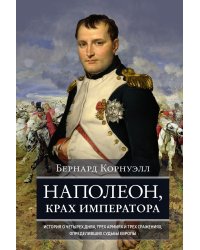 Наполеон, крах императора. История о четырех днях, трех армиях и трех сражениях, определивших судьбы Европы