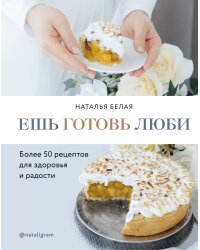 Ешь, готовь, люби. Более 50 рецептов для здоровья и радости.