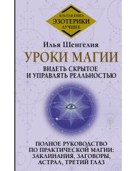 Уроки магии. Видеть скрытое и управлять реальностью. Полное руководство по практической магии: заклинания, заговоры, астрал, третий глаз