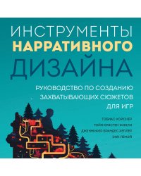 Инструменты нарративного дизайна. Руководство по созданию захватывающих сюжетов для игр