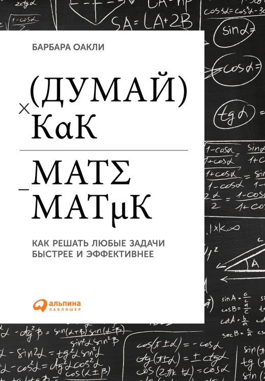 Думай как математик: Как решать любые задачи быстрее и эффективнее