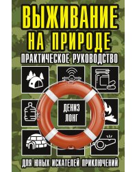 Выживание на природе. Практическое руководство для юных искателей приключений