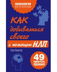 Как добиваться своего с помощью НЛП. 49 простых правил