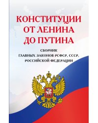 Конституции от Ленина до Путина. Сборник главных законов РСФСР, СССР, РФ