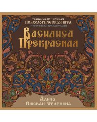 Василиса Прекрасная. Трансформационная психологическая игра по архетипам русской сказки