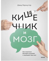 Кишечник и мозг. Как кишечные бактерии исцеляют и защищают ваш мозг