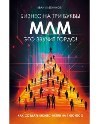 Бизнес на ТРИ буквы. МЛМ — это звучит гордо! Как создать бизнес-актив на 1 000 000 $