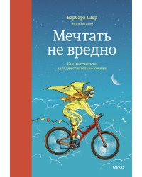 Мечтать не вредно. Как получить то, чего действительно хочешь