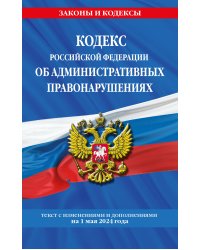 Кодекс Российской Федерации об административных правонарушениях по сост. на 01.05.24 / КоАП РФ