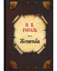 Собрание сочинений. Т. 4: Женитьба