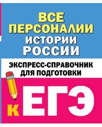 Все персоналии истории России. Экспресс-справочник для подготовки к ЕГЭ