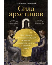 Сила архетипов: Как работа с бессознательным помогает изменить жизнь и обрести смысл