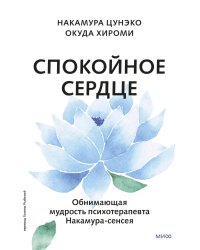 Спокойное сердце. О счастье принятия и умении идти дальше. Обнимающая мудрость психотерапевта Накамура-сенсея