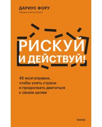 Рискуй и действуй! 45 мозгоправок, чтобы унять страхи и продолжать двигаться к своим целям