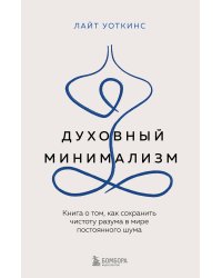 Духовный минимализм. Книга о том, как сохранить чистоту разума в мире постоянного шума