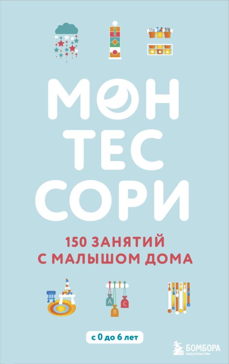 Монтессори. 150 занятий с малышом дома