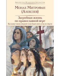 Загробная жизнь по православной вере (Как живут наши умершие и как будем жить и мы по смерти)