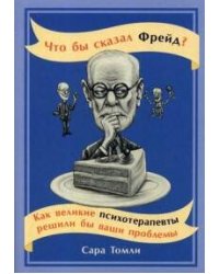 Что бы сказал Фрейд? Как великие психотерапевты решили бы ваши проблемы (обложка)