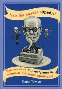 Что бы сказал Фрейд? Как великие психотерапевты решили бы ваши проблемы (обложка)