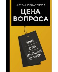 Цена вопроса. Думай, делай и зарабатывай по- новому