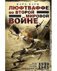 Люфтваффе во Второй мировой войне. Победы и поражения германских военно-воздушных сил. 1939—1945 гг.