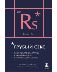 Грубый секс. Как насилие оказалось в нашей постели, и что же с этим делать