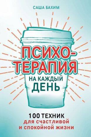 Психотерапия на каждый день: 100 техник для счастливой и спокойной жизни