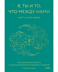 Я, ты и то, что между нами. Эмоциональная близость и сексуальное влечение вначале и навсегда