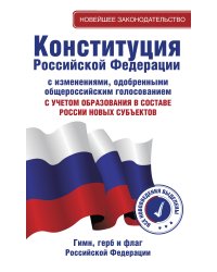 Конституция Российской Федерации с изменениями, одобренными общероссийским голосованием. C учетом образования в составе России новых субъектов. Гимн, герб и флаг Российской Федерации