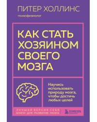 Как стать хозяином своего мозга. Научись использовать природу мозга, чтобы достичь любых целей