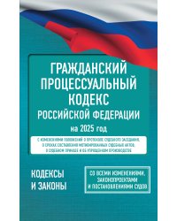 Гражданский процессуальный кодекс Российской Федерации на 2025 год. Со всеми изменениями, законопроектами и постановлениями судов