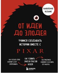 От идеи до злодея. Учимся создавать истории вместе с Pixar (обновленное издание)