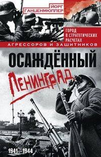 Осаждённый Ленинград. Город в стратегических расчетах агрессоров и защитников. 1941—1944