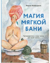 Магия мягкой бани. Путеводитель в мир тепла для всей семьи