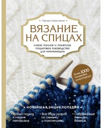 Вязание на спицах. Самое полное и понятное пошаговое руководство для начинающих. Новейшая энциклопедия