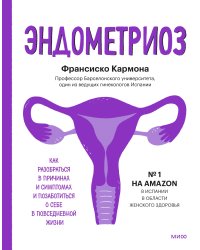 Эндометриоз. Как разобраться в причинах, распознать симптомы и позаботиться о себе в повседневной жи