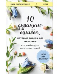 10 дурацких ошибок, которые совершают женщины. Взять себя в руки и стать счастливой