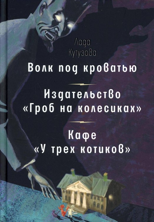 Волк под кроватью. Издательство "Гроб на колесиках". Кафе У трех котиков": рассказы, повесть