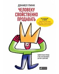 Человеку свойственно продавать: Удивительная правда о том, как побуждать других к действию