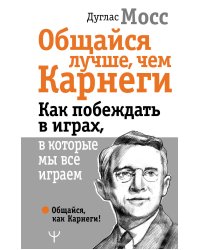 Общайся лучше, чем Карнеги. Как побеждать в играх, в которые мы все играем