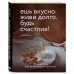 Ешь вкусно. Живи долго. Будь счастлив! 50 рецептов для начинающего кулинара