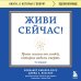 Живи сейчас! Уроки жизни от людей, которые видели смерть (3-е издание)