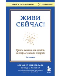 Живи сейчас! Уроки жизни от людей, которые видели смерть (3-е издание)