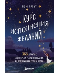 Курс исполнения желаний. 365 практик для перезагрузки мышления и достижения своих целей