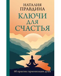 Ключи для счастья: 60 практик гармонизации души