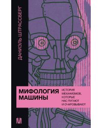 Мифология машины. История механизмов, которые нас пугают и очаровывают