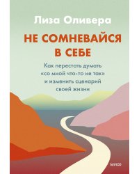 Не сомневайся в себе. Как перестать думать «со мной что-то не так» и изменить сценарий своей жизни